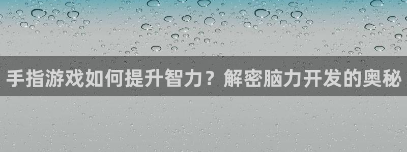 手指游戏如何提升智力？解密脑力开发的奥秘